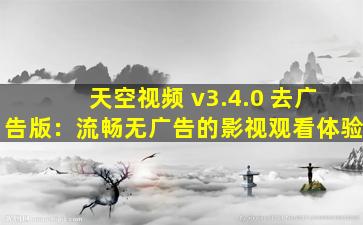 天空视频 v3.4.0 去广告版：流畅无广告的影视观看体验